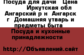 Посуда для дачи › Цена ­ 3 300 - Иркутская обл., Ангарский р-н, Ангарск г. Домашняя утварь и предметы быта » Посуда и кухонные принадлежности   